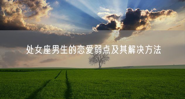 处女座男生的恋爱弱点及其解决方法(图1)