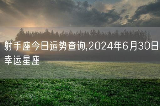 射手座今日运势查询,2024年6月30日幸运星座(图1)