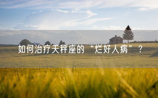 如何治疗天秤座的“烂好人病”？(图1)