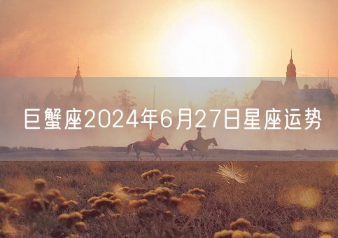 巨蟹座2024年6月27日星座运势(图1)