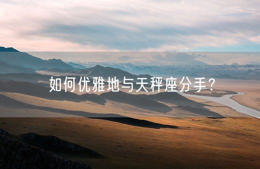 如何优雅地与天秤座分手？(图1)