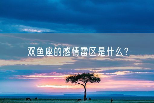 双鱼座的感情雷区是什么？(图1)