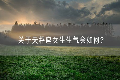 关于天秤座女生生气会如何？(图1)