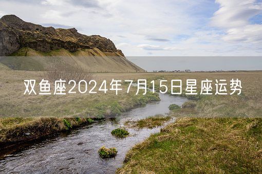 双鱼座2024年7月15日星座运势(图1)