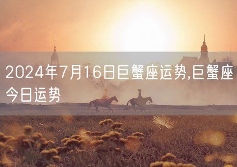 2024年7月16日巨蟹座运势,巨蟹座今日运势(图1)