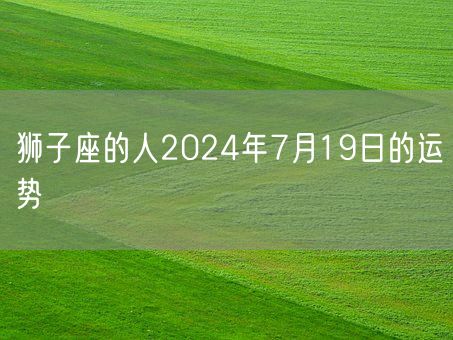 狮子座的人2024年7月19日的运势(图1)