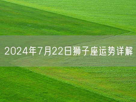 2024年7月22日狮子座运势详解(图1)