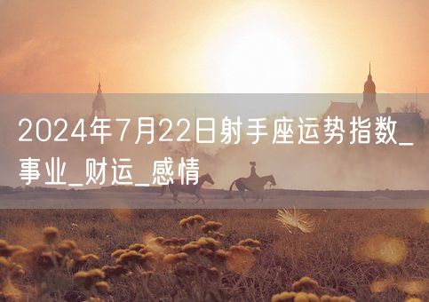 2024年7月22日射手座运势指数_事业_财运_感情(图1)