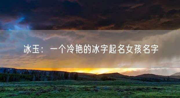 冰玉：一个冷艳的冰字起名女孩名字(图1)