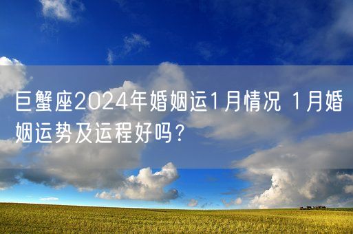 巨蟹座2024年婚姻运1月情况 1月婚姻运势及运程好吗？(图1)