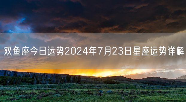 双鱼座今日运势2024年7月23日星座运势详解(图1)