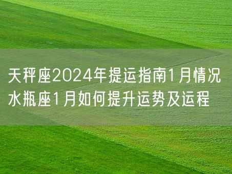 天秤座2024年提运指南1月情况 水瓶座1月如何提升运势及运程(图1)