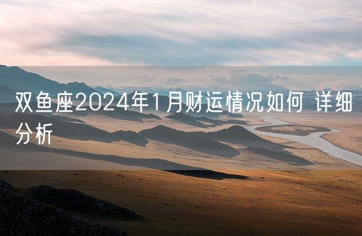 双鱼座2024年1月财运情况如何 详细分析(图1)