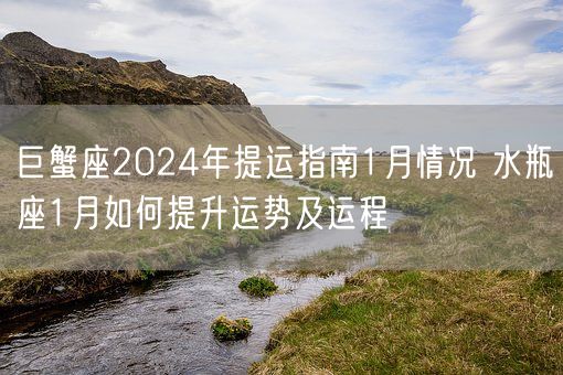 巨蟹座2024年提运指南1月情况 水瓶座1月如何提升运势及运程(图1)