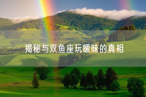 揭秘与双鱼座玩暧昧的真相(图1)