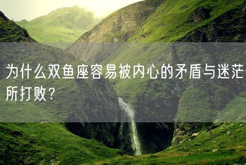 为什么双鱼座容易被内心的矛盾与迷茫所打败？(图1)