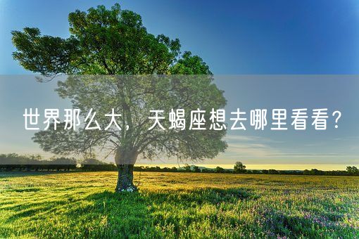 世界那么大，天蝎座想去哪里看看？(图1)