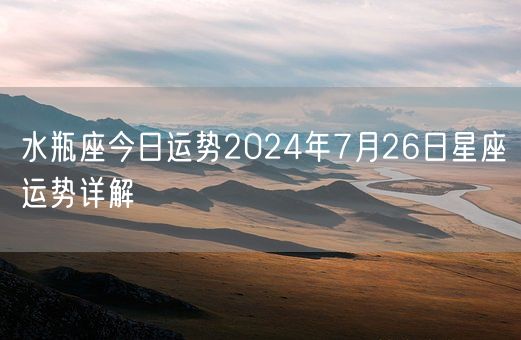 水瓶座今日运势2024年7月26日星座运势详解(图1) 水瓶座今日运势2024年7月26日星座运势详解(图1)