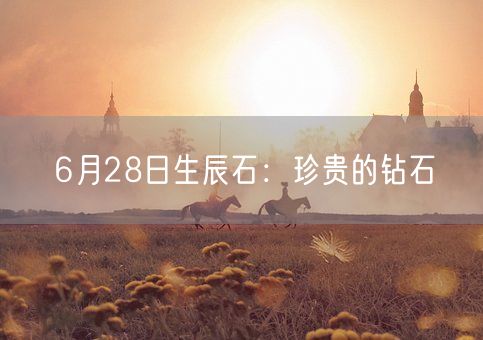 6月28日生辰石：珍贵的钻石(图1)