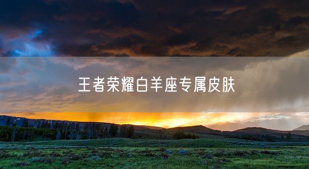 王者荣耀白羊座专属皮肤(图1) 王者荣耀白羊座专属皮肤(图1)