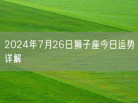 2024年7月26日狮子座今日运势详解(图1)