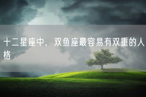 十二星座中，双鱼座最容易有双重的人格(图1)