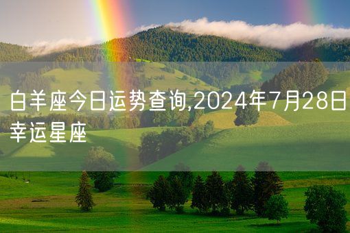 白羊座今日运势查询,2024年7月28日幸运星座(图1) 白羊座今日运势查询,2024年7月28日幸运星座(图1)