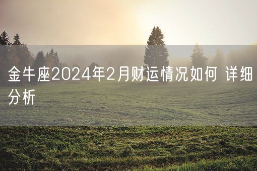 金牛座2024年2月财运情况如何 详细分析(图1) 金牛座2024年2月财运情况如何 详细分析(图1)