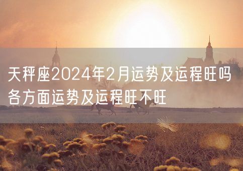 天秤座2024年2月运势及运程旺吗 各方面运势及运程旺不旺(图1)