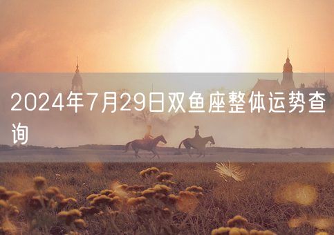 2024年7月29日双鱼座整体运势查询(图1)