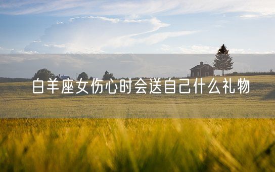 白羊座女伤心时会送自己什么礼物(图1)