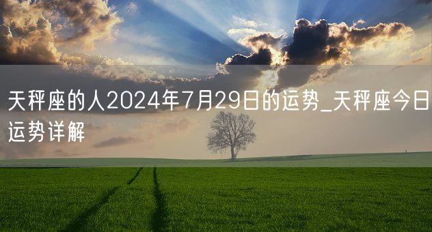 天秤座的人2024年7月29日的运势_天秤座今日运势详解(图1)