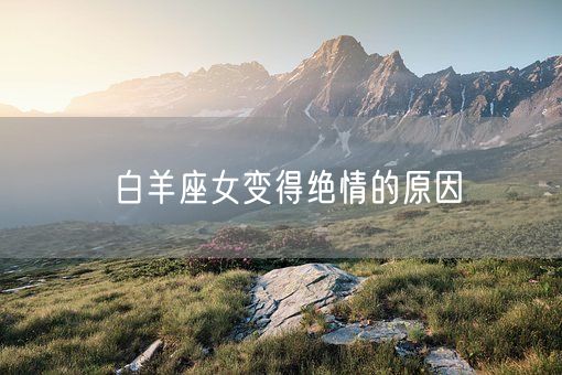 白羊座女变得绝情的原因(图1) 白羊座女变得绝情的原因(图1)