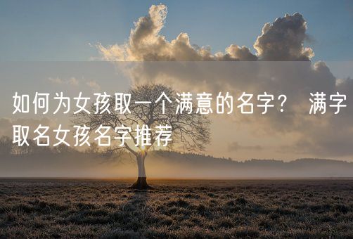 如何为女孩取一个满意的名字？ 满字取名女孩名字推荐(图1)