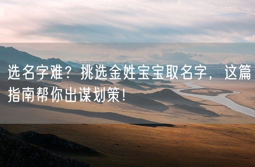 选名字难？挑选金姓宝宝取名字，这篇指南帮你出谋划策！(图1)