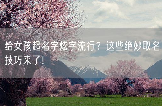 给女孩起名字炫字流行？这些绝妙取名技巧来了！(图1)