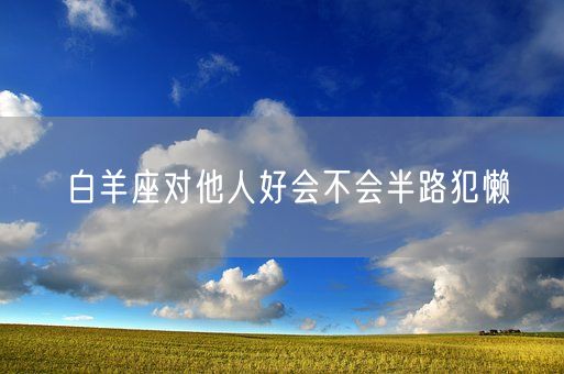 白羊座对他人好会不会半路犯懒(图1)