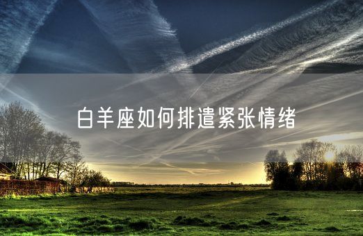 白羊座如何排遣紧张情绪(图1)