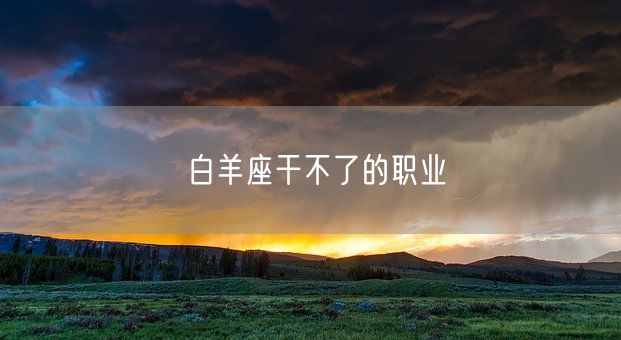 白羊座干不了的职业(图1)