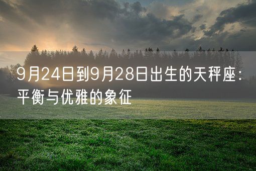 9月24日到9月28日出生的天秤座：平衡与优雅的象征(图1)