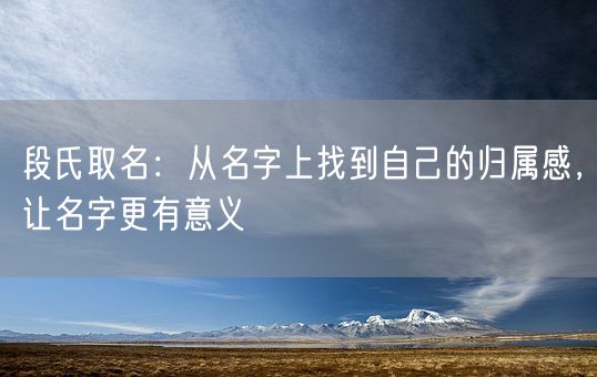 段氏取名：从名字上找到自己的归属感，让名字更有意义(图1)