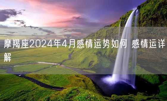 摩羯座2024年4月感情运势如何 感情运详解(图1)