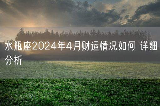 水瓶座2024年4月财运情况如何 详细分析(图1)