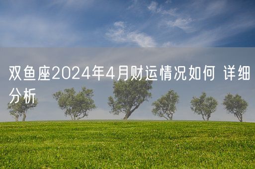 双鱼座2024年4月财运情况如何 详细分析(图1)