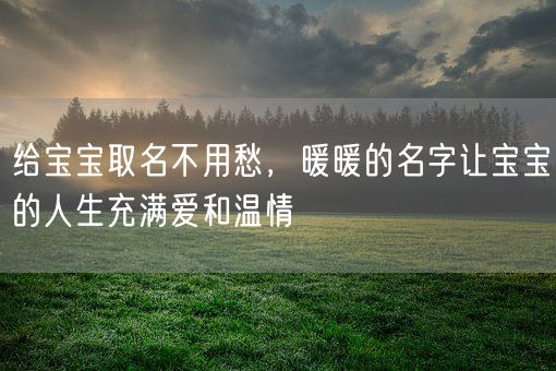 给宝宝取名不用愁，暖暖的名字让宝宝的人生充满爱和温情(图1)