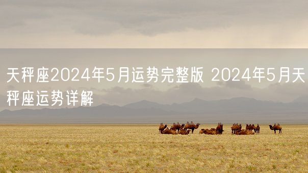 天秤座2024年5月运势完整版 2024年5月天秤座运势详解(图1)