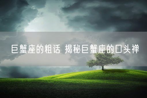 巨蟹座的粗话 揭秘巨蟹座的口头禅(图1)