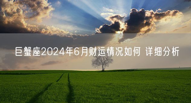 巨蟹座2024年6月财运情况如何 详细分析(图1)