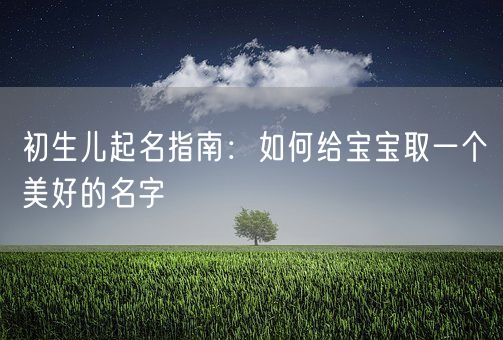 初生儿起名指南：如何给宝宝取一个美好的名字(图1)