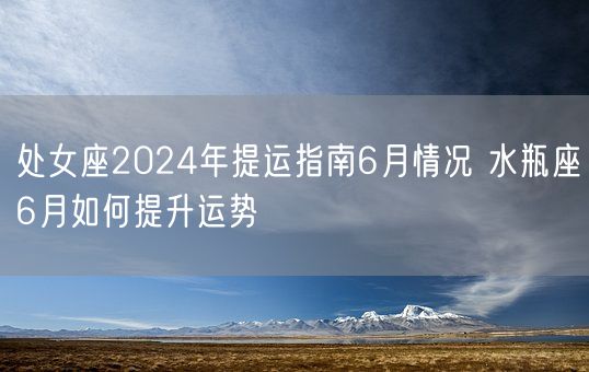 处女座2024年提运指南6月情况 水瓶座6月如何提升运势(图1)